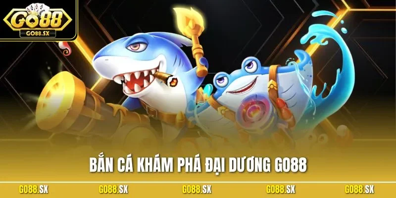 Bắn Cá Khám Phá Đại Dương GO88 - Cơ Hội Săn Thưởng Cực Đã