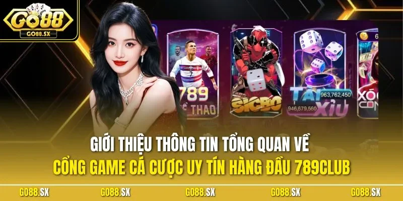 Giới thiệu thông tin tổng quan về cổng game cá cược uy tín hàng đầu 789CLUB