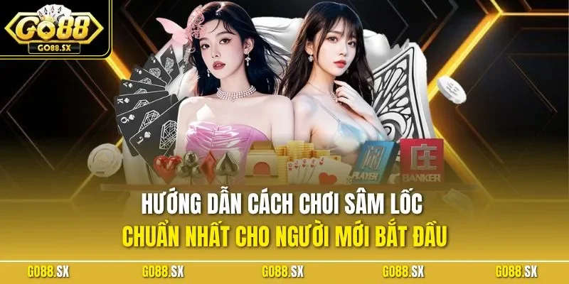 Hướng dẫn cách chơi sâm lốc chuẩn nhất cho người mới bắt đầu