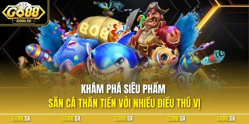 Khám phá siêu phẩm săn cá thần tiền với nhiều điều thú vị