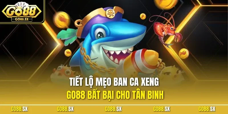 Tiết lộ mẹo ban ca xeng GO88 bất bại cho tân binh